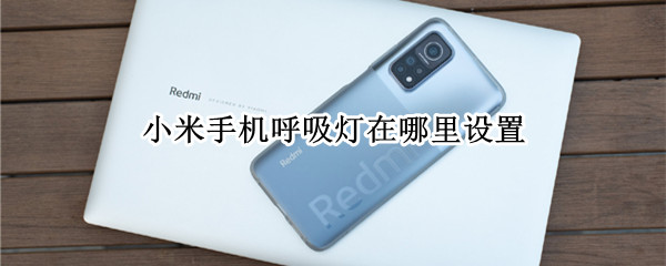 小米手机呼吸灯在哪里设置（小米手机如何设置呼吸灯）