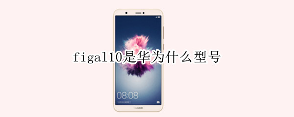 figal10是华为什么型号 华为figal 10型号