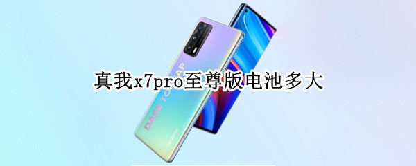 真我x7pro至尊版电池多大（真我x7pro至尊版多久充满电）