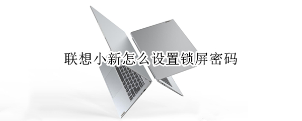 联想小新怎么设置锁屏密码 联想小新怎么设置锁屏密码开机