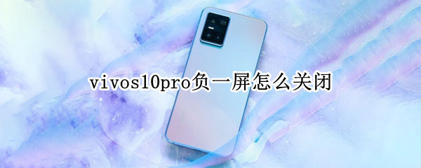 vivos10pro负一屏怎么关闭 vivo如何关闭负一屏