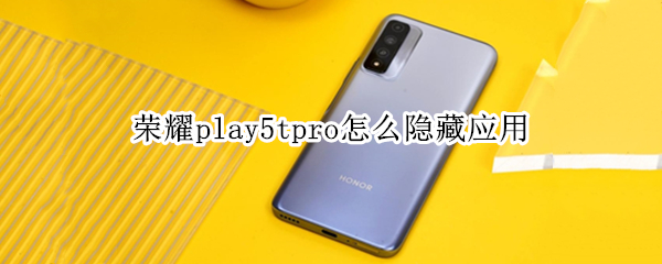 荣耀play5tpro怎么隐藏应用 荣耀play4tpro怎么隐藏应用