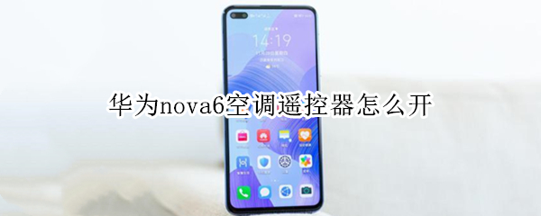 华为nova6空调遥控器怎么开（华为nova6怎么打开空调遥控器）