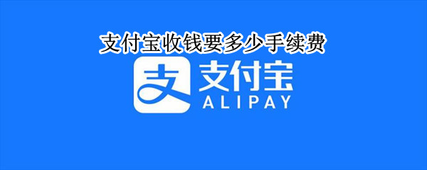 支付宝收钱要多少手续费 支付宝收钱多少收手续费