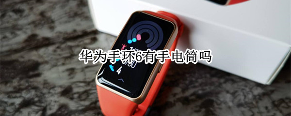 华为手环6有手电筒吗（华为手环6pro怎么打开手电筒）