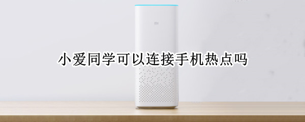 小爱同学可以连接手机热点吗（小爱同学可以连接手机热点吗苹果）