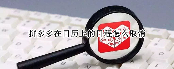 拼多多在日历上的日程怎么取消（拼多多的日程提醒怎么取消）