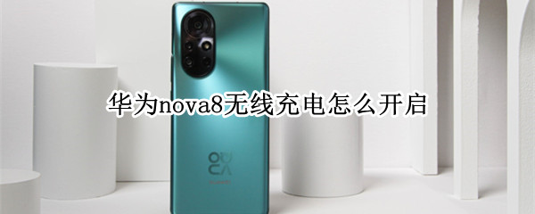 华为nova8无线充电怎么开启（华为nova7怎样开启无线充电）