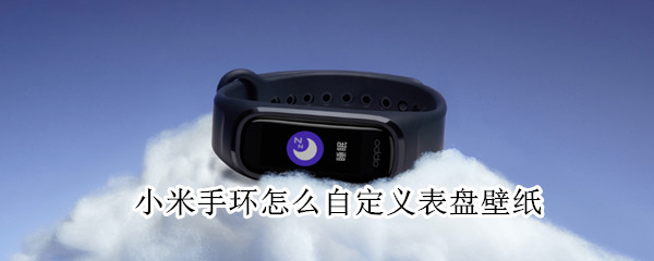 小米手环怎么自定义表盘壁纸（小米手环怎么自定义表盘壁纸小米运动健康）