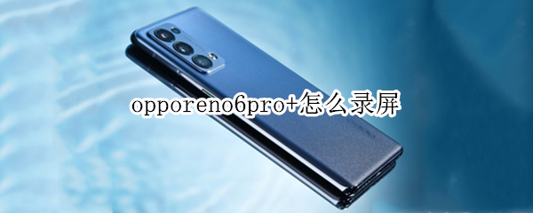 opporeno6pro+怎么录屏（opporeno6手机录屏功能在哪里）