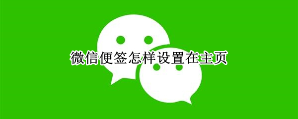 微信便签怎样设置在主页（微信便签怎样设置在主页显示）