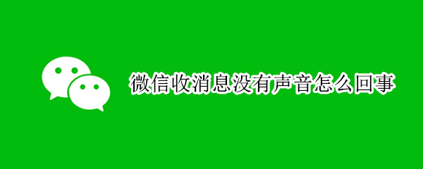 微信收消息没有声音怎么回事（微信收消息没有声音怎么回事苹果手机）