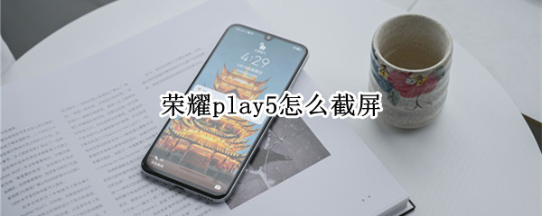 荣耀play5怎么截屏（荣耀70怎样截屏）