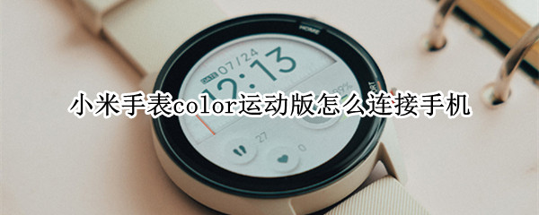 小米手表color运动版怎么连接手机（小米手表color运动版怎么连接手机能收信息）