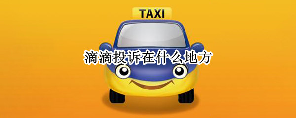 滴滴投诉在什么地方 滴滴投诉在什么地方看