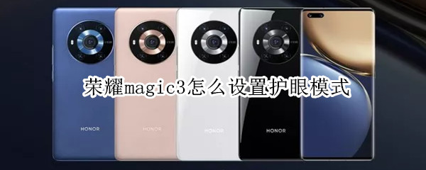 荣耀magic3怎么设置护眼模式 荣耀magic3怎么设置护眼模式手机