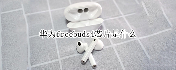 华为freebuds4芯片是什么 华为freebuds3i是什么芯片