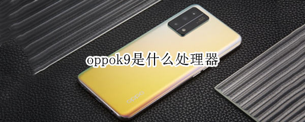 oppok9是什么处理器（oppo k九用的什么处理器）