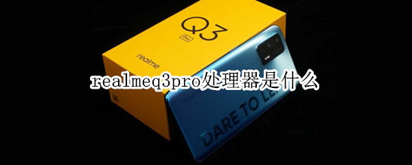 realmeq3pro处理器是什么（realmeq3pro性能）