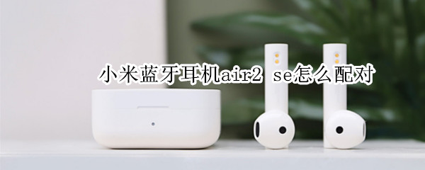 小米蓝牙耳机air2 小米蓝牙耳机air2 使用方法