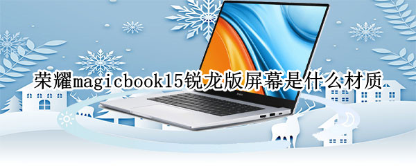 荣耀magicbook15锐龙版屏幕是什么材质（荣耀magicbook15锐龙版参数）