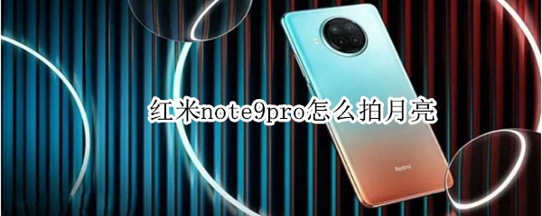 红米note9pro怎么拍月亮（红米note 9怎么拍月亮）