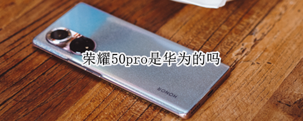 荣耀50pro是华为的吗（华为荣耀50跟华为荣耀50pro有什么区别）