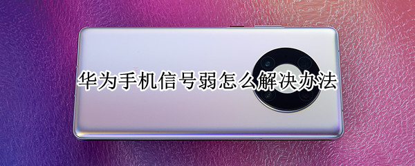华为手机信号弱怎么解决办法（华为手机信号弱怎么办?）