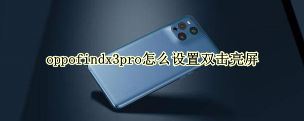 oppofindx3pro怎么设置双击亮屏 oppofindx3pro操作指南