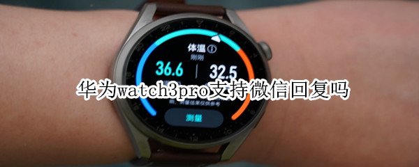 华为watch3pro支持微信回复吗 华为watch3pro能回复微信吗