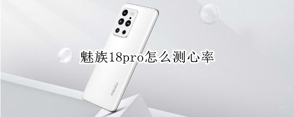 魅族18pro怎么测心率（魅族18pro测心率怎么设置）