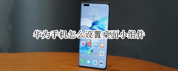 华为手机怎么设置桌面小组件 华为手机桌面小方格怎么设置
