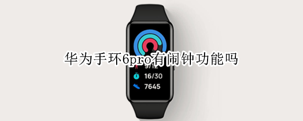 华为手环6pro有闹钟功能吗 华为手环6怎么同步手机闹钟