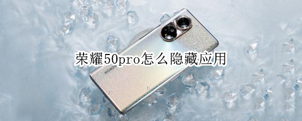 荣耀50pro怎么隐藏应用 荣耀50pro怎么隐藏应用程序