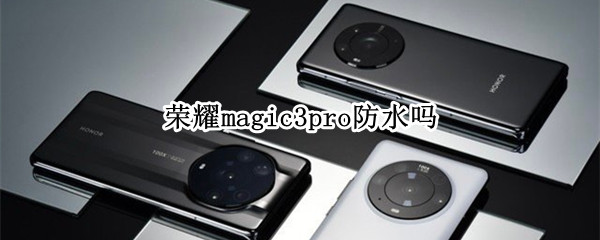 荣耀magic3pro防水吗 荣耀magic3防水嘛