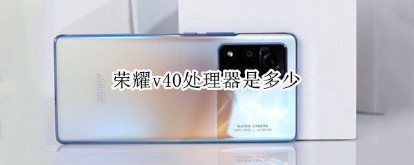 荣耀v40处理器是多少 荣耀60se处理器