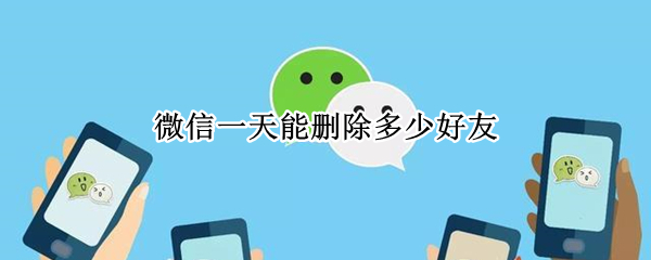 微信一天能删除多少好友 微信一天能删除多少好友删除失败咋回事