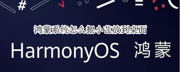 鸿蒙系统怎么把小艺放到桌面（鸿蒙系统怎么调出小艺）
