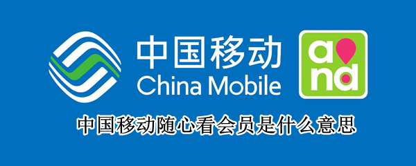 中国移动随心看会员是什么意思（中国移动随心看会员是什么意思啊）