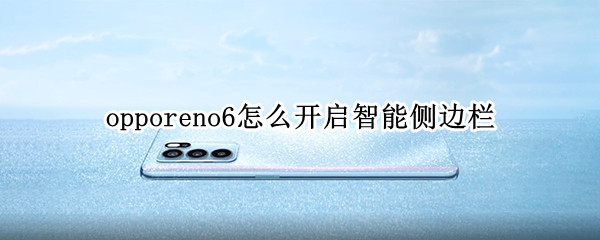 opporeno6怎么开启智能侧边栏 opporeno5智能侧边栏怎么打开