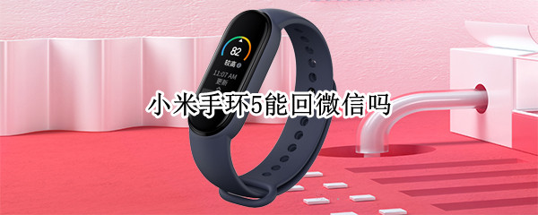 小米手环5能回微信吗 小米手环5能回微信吗怎么设置