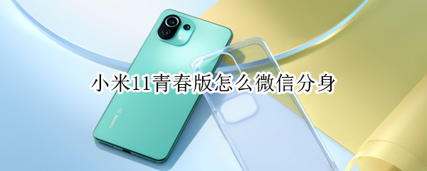 小米11青春版怎么微信分身（小米11青春版手机分身）