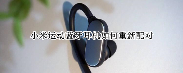 小米运动蓝牙耳机如何重新配对 小米运动蓝牙耳机青春版使用说明书