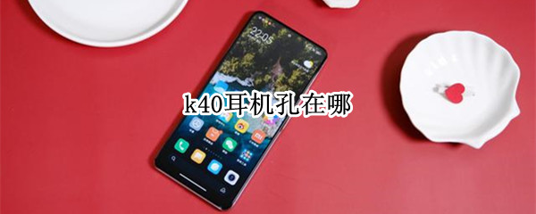 k40耳机孔在哪 小米k40耳机孔在哪
