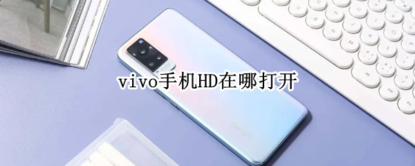 vivo手机HD在哪打开（vivo手机hd功能在哪）