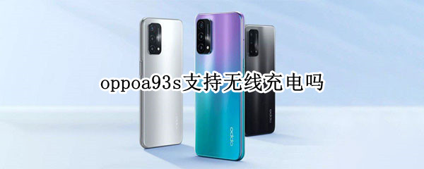 oppoa93s支持无线充电吗（oppoA93支持无线充电吗）