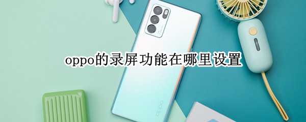 oppo的录屏功能在哪里设置 oppo的录屏功能在哪里设置