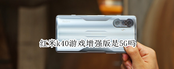 红米k40游戏增强版是5G吗（红米k40游戏增强版是5G吗?）