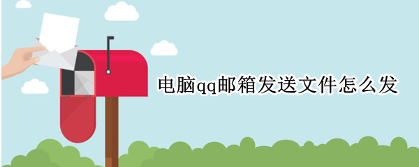 电脑qq邮箱发送文件怎么发 电脑qq邮箱发送文件怎么发送