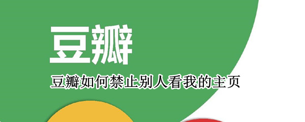 豆瓣如何禁止别人看我的主页（豆瓣如何禁止别人关注）